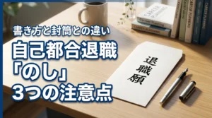 自己都合退職の「のし」の書き方とは？3つの注意点と封筒との違いを解説